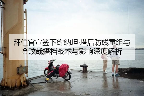 拜仁官宣签下约纳坦·塔后防线重组与金玟哉搭档战术与影响深度解析