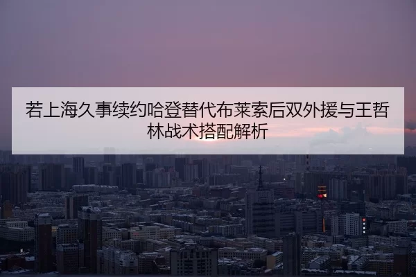 若上海久事续约哈登替代布莱索后双外援与王哲林战术搭配解析